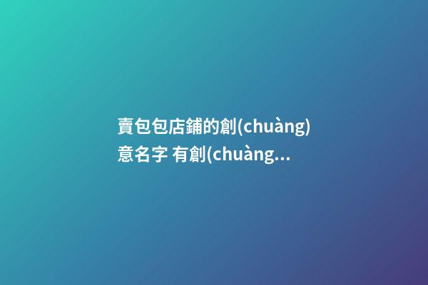 賣包包店鋪的創(chuàng)意名字 有創(chuàng)意的包包店鋪名字